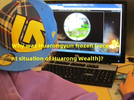 Why was Huarongyun frozen (recent situation of Huarong Wealth)?